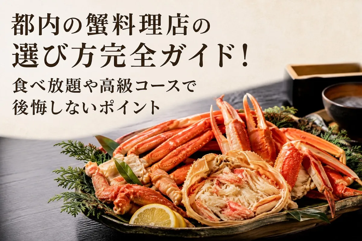 都内の蟹料理店の選び方完全ガイド！食べ放題や高級コースで後悔しないポイント